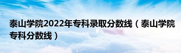 泰山学院2022年专科录取分数线（泰山学院专科分数线）