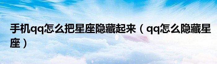 手机qq怎么把星座隐藏起来（qq怎么隐藏星座）