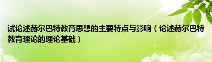 试论述赫尔巴特教育思想的主要特点与影响（论述赫尔巴特教育理论的理论基础）