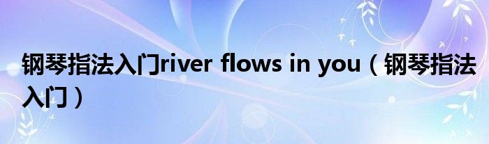 钢琴指法入门river flows in you（钢琴指法入门）