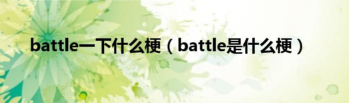 battle一下什么梗（battle是什么梗）