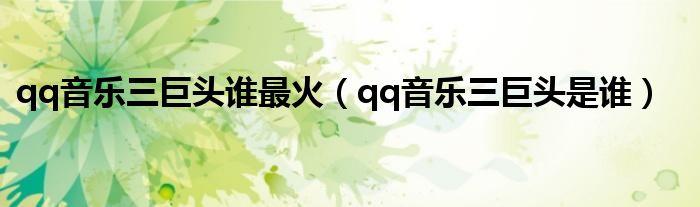 qq音乐三巨头谁最火（qq音乐三巨头是谁）