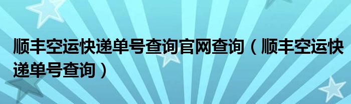 顺丰空运快递单号查询官网查询（顺丰空运快递单号查询）