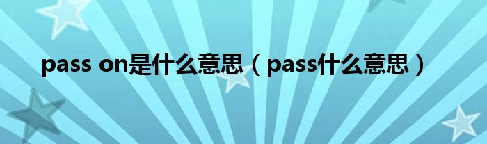 pass on是什么意思（pass什么意思）