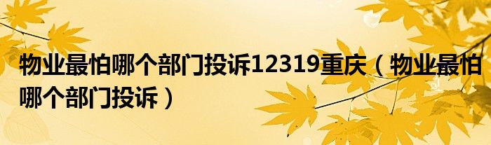 物业最怕哪个部门投诉12319重庆（物业最怕哪个部门投诉）