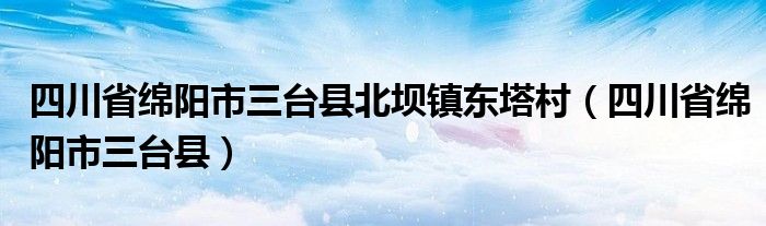 四川省绵阳市三台县北坝镇东塔村（四川省绵阳市三台县）