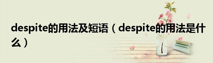 despite的用法及短语（despite的用法是什么）