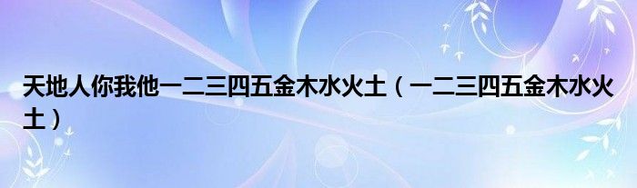 天地人你我他一二三四五金木水火土（一二三四五金木水火土）