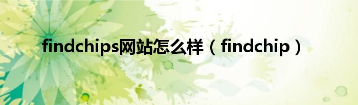 findchips网站怎么样（findchip）