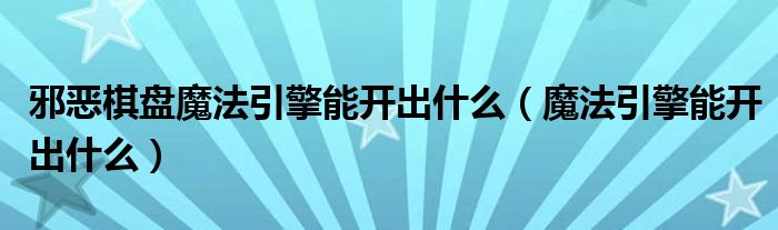 邪恶棋盘魔法引擎能开出什么（魔法引擎能开出什么）