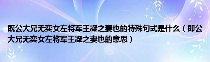 既公大兄无奕女左将军王凝之妻也的特殊句式是什么（即公大兄无奕女左将军王凝之妻也的意思）