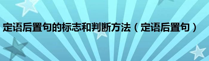 定语后置句的标志和判断方法（定语后置句）