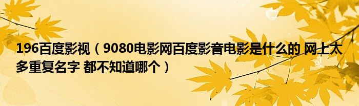 196百度影视（9080电影网百度影音电影是什么的 网上太多重复名字 都不知道哪个）