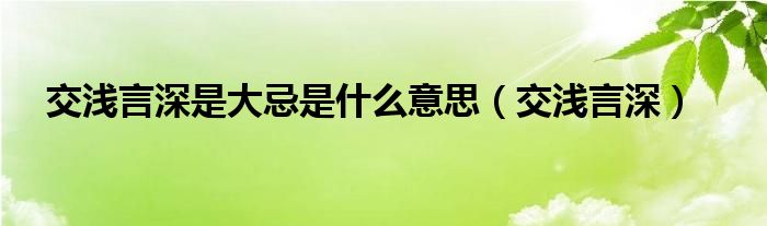 交浅言深是大忌是什么意思（交浅言深）