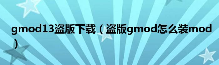 gmod13盗版下载（盗版gmod怎么装mod）