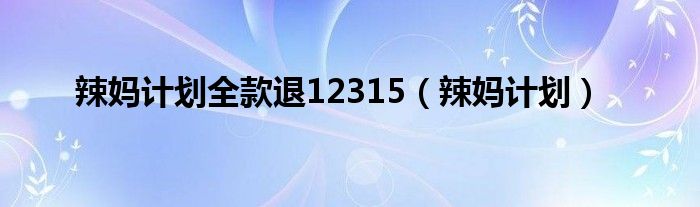 辣妈计划全款退12315（辣妈计划）