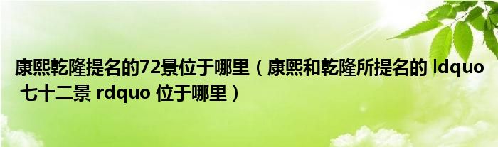 康熙乾隆提名的72景位于哪里（康熙和乾隆所提名的 ldquo 七十二景 rdquo 位于哪里）