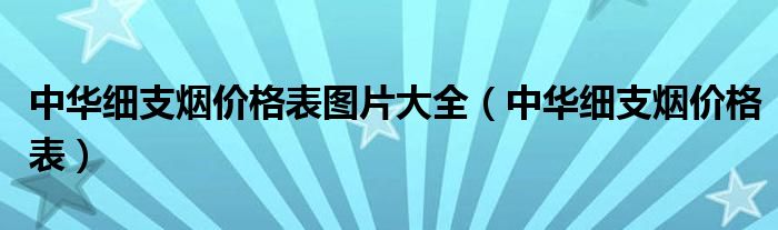 中华细支烟价格表图片大全（中华细支烟价格表）