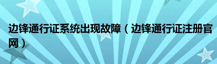 边锋通行证系统出现故障（边锋通行证注册官网）