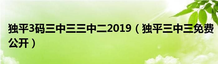 独平3码三中三三中二2019（独平三中三免费公开）