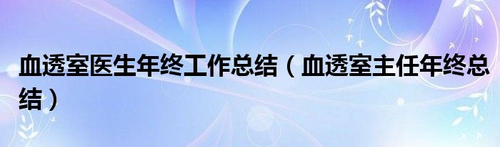 血透室医生年终工作总结（血透室主任年终总结）