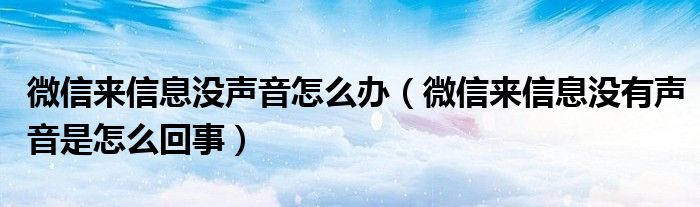 微信来信息没声音怎么办（微信来信息没有声音是怎么回事）