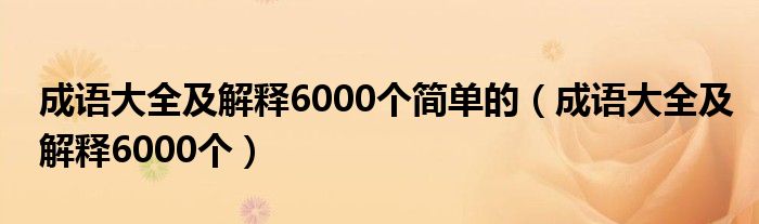 成语大全及解释6000个简单的（成语大全及解释6000个）