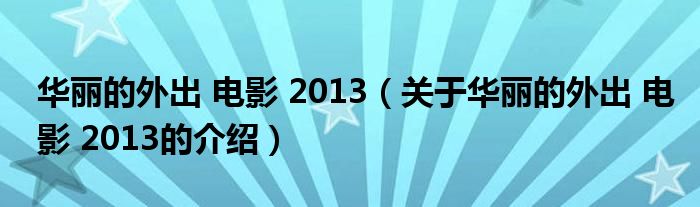 华丽的外出 电影 2013（关于华丽的外出 电影 2013的介绍）