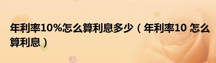 年利率10%怎么算利息多少（年利率10 怎么算利息）