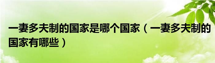 一妻多夫制的国家是哪个国家（一妻多夫制的国家有哪些）