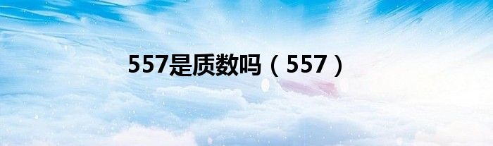 557是质数吗（557）