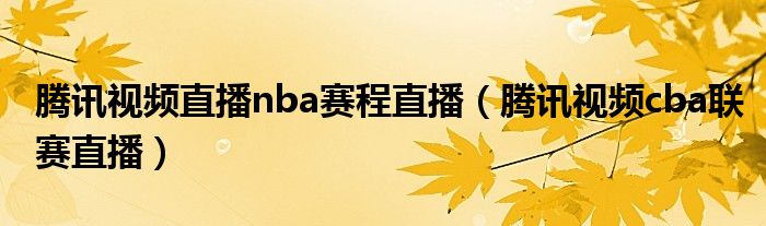 腾讯视频直播nba赛程直播（腾讯视频cba联赛直播）