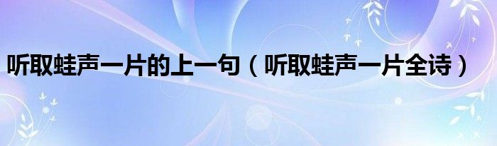 听取蛙声一片的上一句（听取蛙声一片全诗）