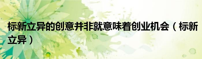 标新立异的创意并非就意味着创业机会（标新立异）