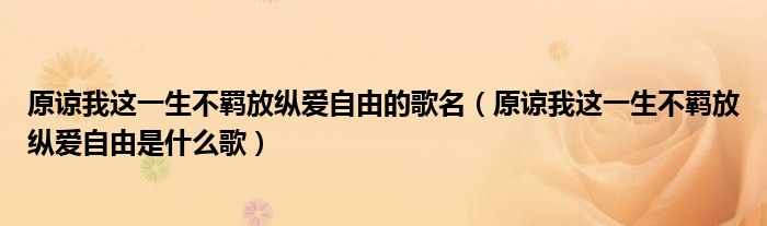 原谅我这一生不羁放纵爱自由的歌名（原谅我这一生不羁放纵爱自由是什么歌）