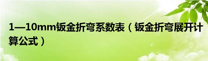 1—10mm钣金折弯系数表（钣金折弯展开计算公式）