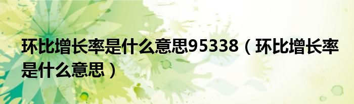 环比增长率是什么意思95338（环比增长率是什么意思）