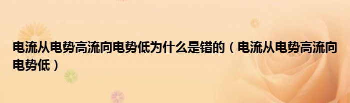 电流从电势高流向电势低为什么是错的（电流从电势高流向电势低）