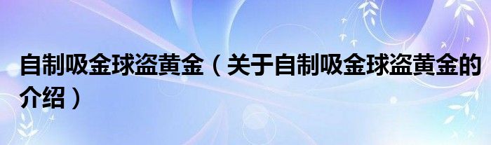 自制吸金球盗黄金（关于自制吸金球盗黄金的介绍）