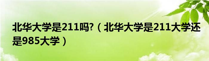 北华大学是211吗?（北华大学是211大学还是985大学）