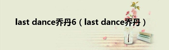 last dance乔丹6（last dance乔丹）