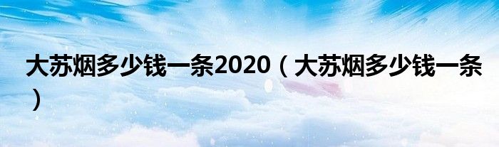 大苏烟多少钱一条2020（大苏烟多少钱一条）