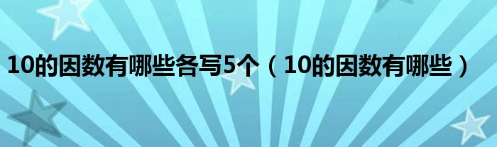 10的因数有哪些各写5个（10的因数有哪些）