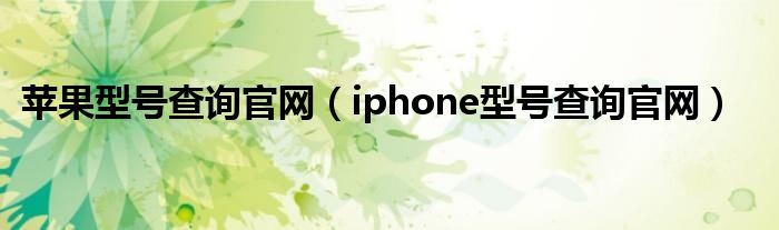 苹果型号查询官网（iphone型号查询官网）