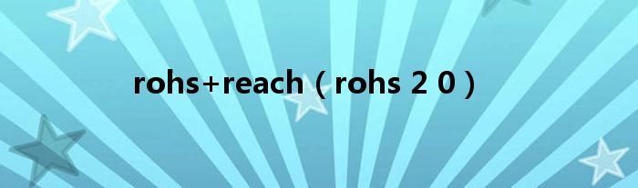 rohs+reach（rohs 2 0）