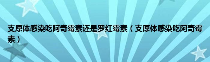 支原体感染吃阿奇霉素还是罗红霉素（支原体感染吃阿奇霉素）