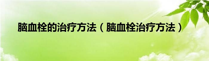 脑血栓的治疗方法（脑血栓治疗方法）