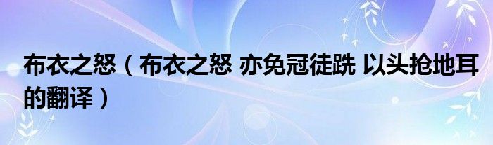 布衣之怒（布衣之怒 亦免冠徒跣 以头抢地耳的翻译）