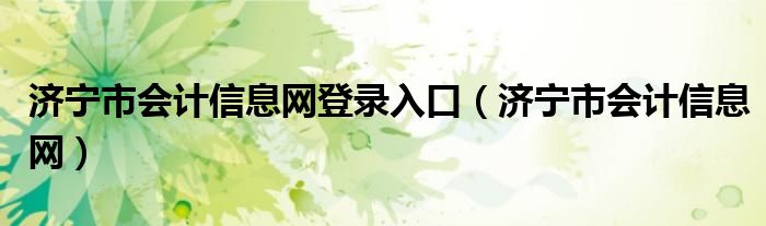 济宁市会计信息网登录入口（济宁市会计信息网）