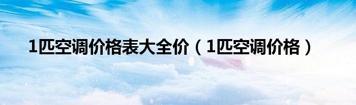 1匹空调价格表大全价（1匹空调价格）